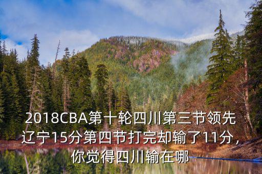 2018CBA第十輪四川第三節領先遼寧15分第四節打完卻輸了11分，你覺得四川輸在哪