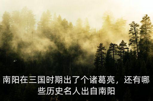 南陽在三國時期出了個諸葛亮，還有哪些歷史名人出自南陽