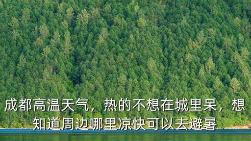 成都高溫天氣，熱的不想在城里呆，想知道周邊哪里涼快可以去避暑
