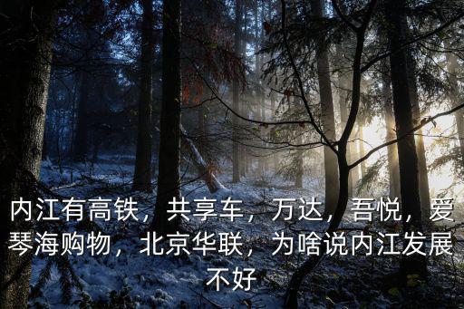 內江有高鐵，共享車，萬達，吾悅，愛琴海購物，北京華聯，為啥說內江發展不好