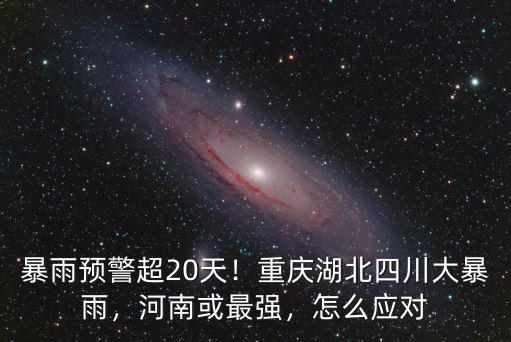 暴雨預(yù)警超20天！重慶湖北四川大暴雨，河南或最強(qiáng)，怎么應(yīng)對