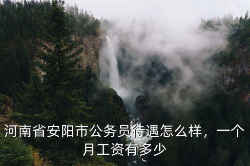 河南省安陽市公務員待遇怎么樣，一個月工資有多少