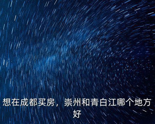 想在成都買房，崇州和青白江哪個(gè)地方好