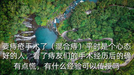 要痔瘡手術了（混合痔）平時是個心態好的人，看了痔友們的手術經歷后的確有點慌，有什么經驗可以傳授嗎