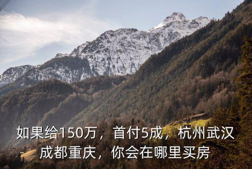 武漢成都哪里買房,你會在哪里買房