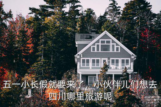 五一小長假就要來了，小伙伴兒們想去四川哪里旅游呢