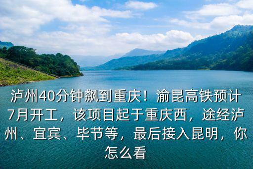 瀘州40分鐘飆到重慶！渝昆高鐵預(yù)計(jì)7月開工，該項(xiàng)目起于重慶西，途經(jīng)瀘州、宜賓、畢節(jié)等，最后接入昆明，你怎么看