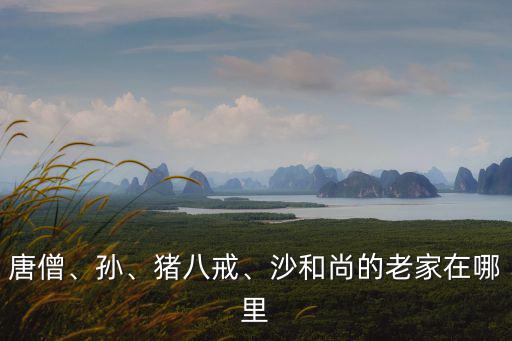 成都的花果山在哪里,沙和尚的老家在哪里