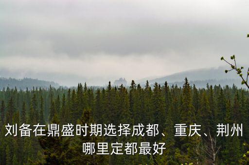 成都跟荊州哪里發(fā)展好,荊州哪里定都最好