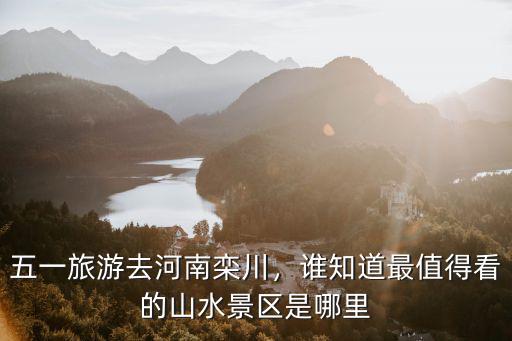 五一旅游去河南欒川，誰知道最值得看的山水景區是哪里