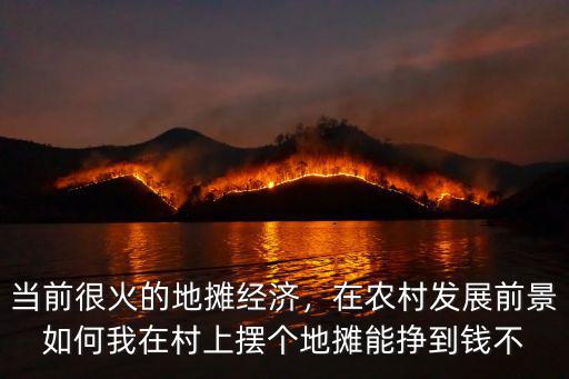 當前很火的地攤經濟，在農村發展前景如何我在村上擺個地攤能掙到錢不