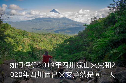 如何評價2019年四川涼山火災和2020年四川西昌火災竟然是同一天