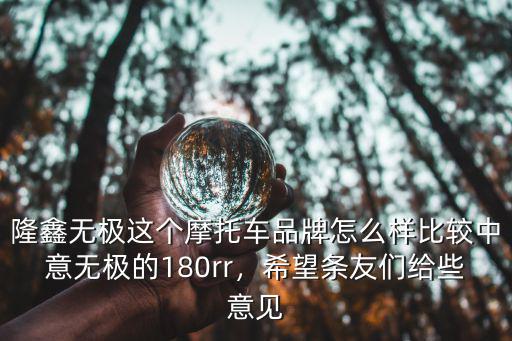 隆鑫無極這個摩托車品牌怎么樣比較中意無極的180rr，希望條友們給些意見