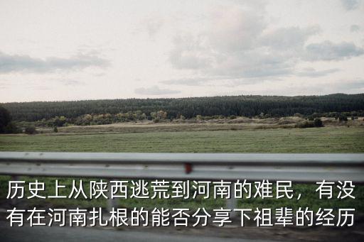 歷史上從陜西逃荒到河南的難民，有沒有在河南扎根的能否分享下祖輩的經歷