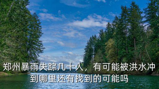 鄭州暴雨失蹤幾十人，有可能被洪水沖到哪里還有找到的可能嗎