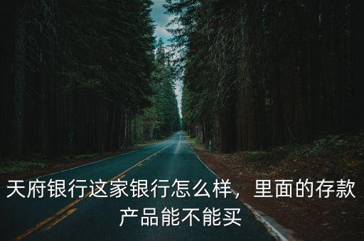 天府銀行這家銀行怎么樣，里面的存款產品能不能買