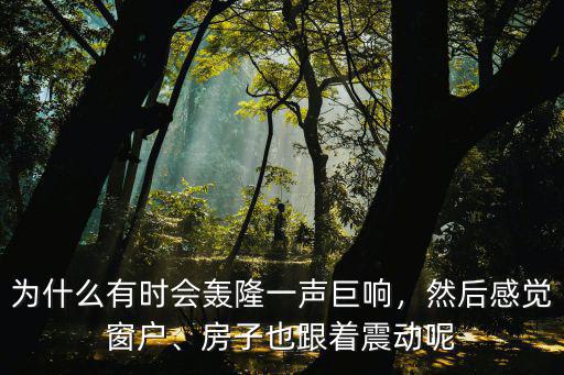 為什么有時(shí)會(huì)轟隆一聲巨響，然后感覺(jué)窗戶(hù)、房子也跟著震動(dòng)呢
