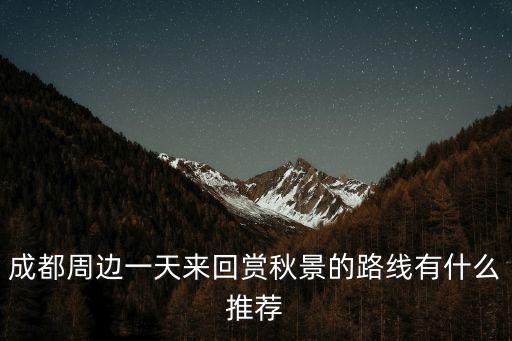 成都周邊一天來回賞秋景的路線有什么推薦