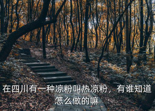 在四川有一種涼粉叫熱涼粉，有誰知道怎么做的嘛