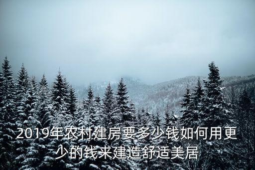 2019年農(nóng)村建房要多少錢(qián)如何用更少的錢(qián)來(lái)建造舒適美居