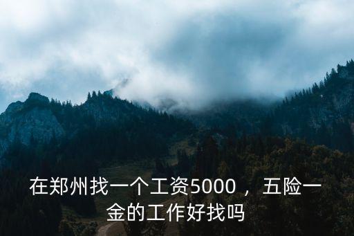 在鄭州找一個工資5000 ，五險一金的工作好找嗎