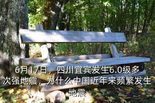 6月17日，四川宜賓發生6.0級多次強地震，為什么中國近年來頻繁發生地震