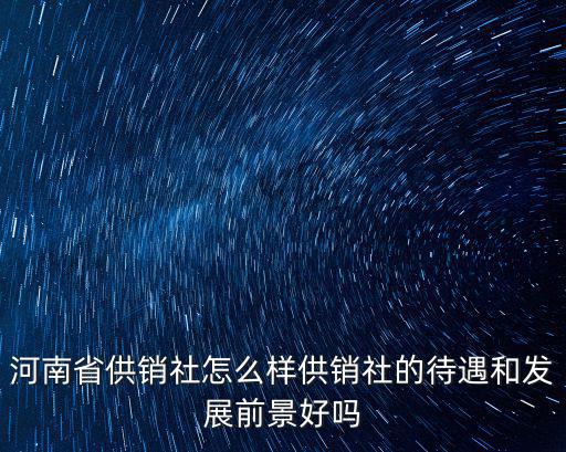 南陽市供銷社待遇怎么樣,河南南陽市公務員待遇怎么樣