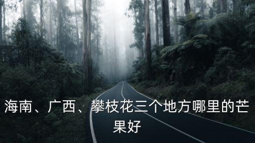 攀枝花市哪里可以摘芒果,大芒果什么時候可以采摘
