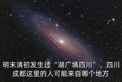 明末清初發生過“湖廣填四川”，四川成都這里的人可能來自哪個地方