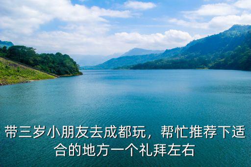 帶三歲小朋友去成都玩，幫忙推薦下適合的地方一個禮拜左右