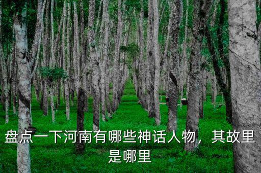河南哪里有落雁,盤點一下河南有哪些神話人物