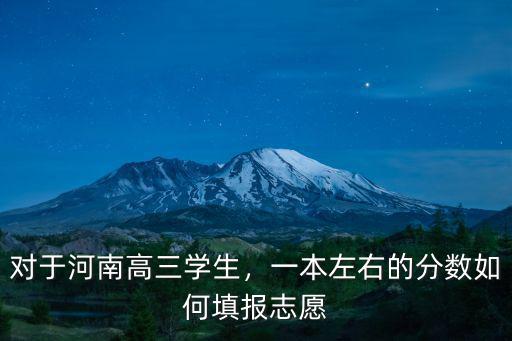 河南填報志愿一本和二本怎么填報,一本左右的分數(shù)如何填報志愿