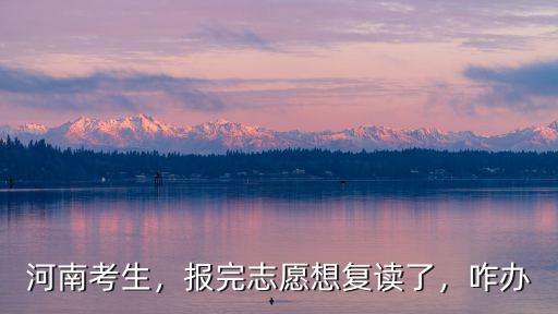 河南考生錄取想復(fù)讀怎么處理,河南考生今年錄取不上