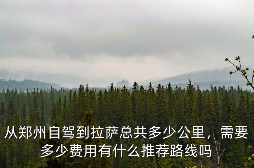 從鄭州自駕到拉薩總共多少公里，需要多少費用有什么推薦路線嗎