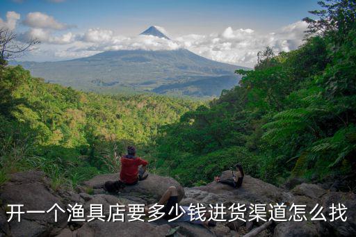 開一個漁具店要多少錢進(jìn)貨渠道怎么找
