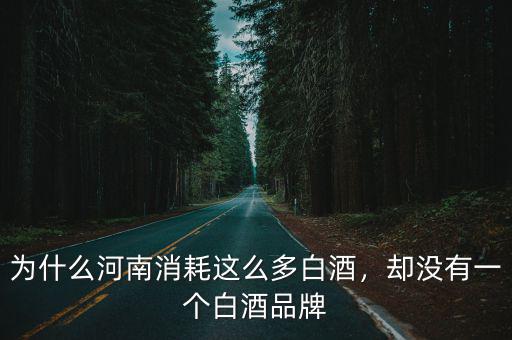 河南白酒怎么買,為什么河南消耗這么多白酒
