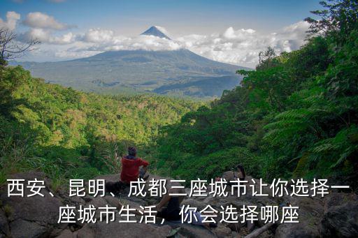 成都跟昆明哪里生活好,昆明和成都哪個城市更宜居