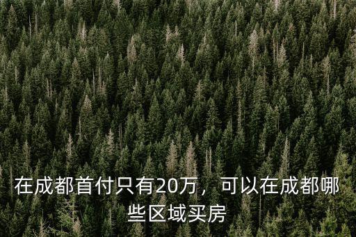 在成都首付只有20萬，可以在成都哪些區(qū)域買房