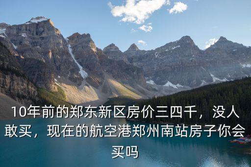 10年前的鄭東新區(qū)房價三四千，沒人敢買，現(xiàn)在的航空港鄭州南站房子你會買嗎