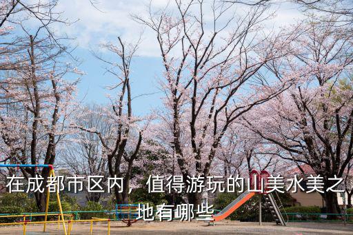在成都市區內，值得游玩的山美水美之地有哪些