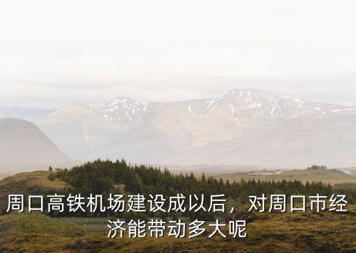 周口高鐵機場建設成以后，對周口市經濟能帶動多大呢