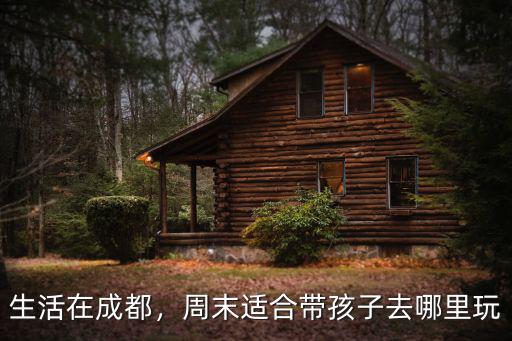 成都哪里適合帶寶寶去玩,周末適合帶孩子去哪里玩