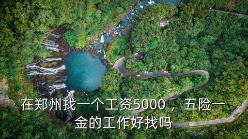 在鄭州找一個工資5000 ，五險一金的工作好找嗎