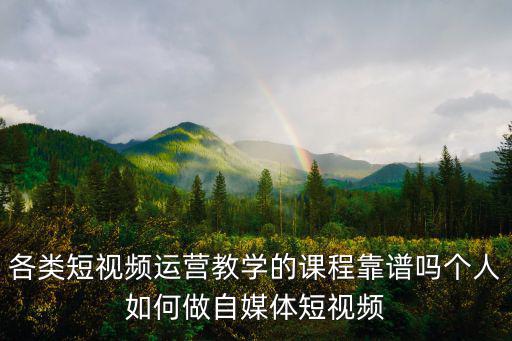 各類短視頻運營教學的課程靠譜嗎個人如何做自媒體短視頻