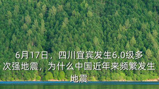 6月17日，四川宜賓發(fā)生6.0級多次強地震，為什么中國近年來頻繁發(fā)生地震