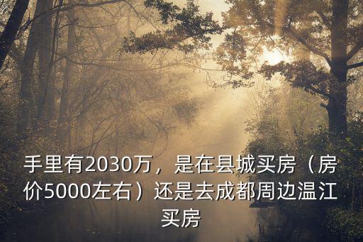 手里有2030萬，是在縣城買房（房價5000左右）還是去成都周邊溫江買房