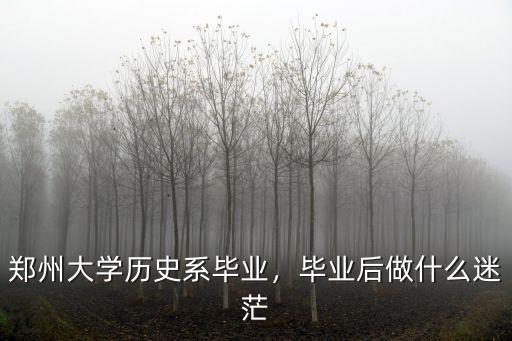 鄭州大學畢業怎么,鄭州大學歷史系畢業