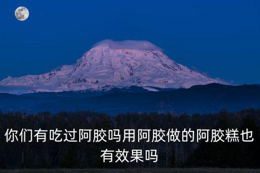 焦作哪里做阿膠糕的,用阿膠做的阿膠糕也有效果嗎