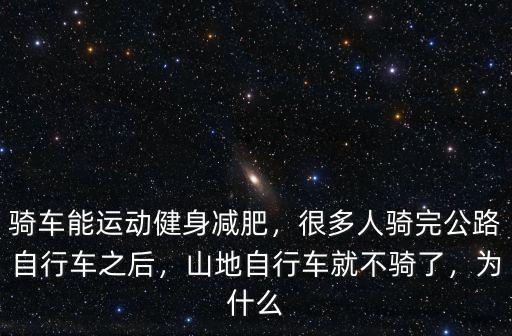 騎車能運動健身減肥，很多人騎完公路自行車之后，山地自行車就不騎了，為什么