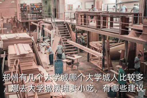 鄭州有幾個大學城哪個大學城人比較多，想去大學城擺攤賣小吃，有哪些建議